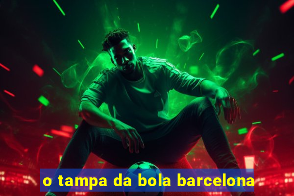 o tampa da bola barcelona